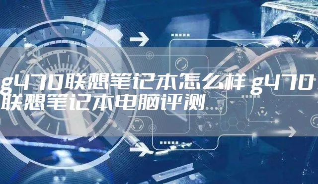 g470联想笔记本怎么样 g470联想笔记本电脑评测