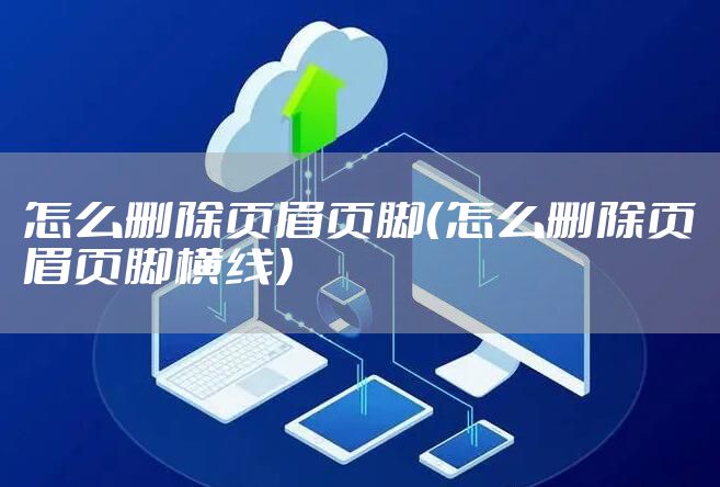 怎么删除页眉页脚(怎么删除页眉页脚横线)