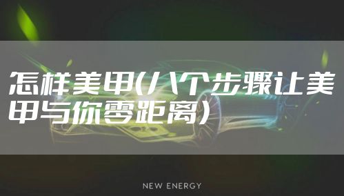 怎样美甲（八个步骤让美甲与你零距离）