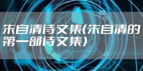 朱自清诗文集（朱自清的第一部诗文集）