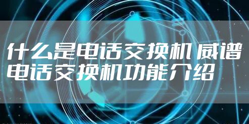 什么是电话交换机 威谱电话交换机功能介绍