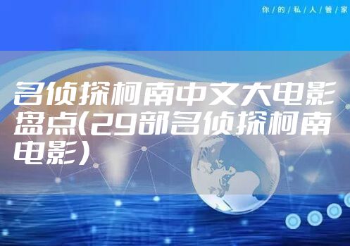 名侦探柯南中文大电影盘点（29部名侦探柯南电影）