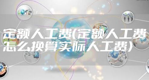 定额人工费（定额人工费怎么换算实际人工费）
