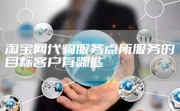 淘宝网代购服务点所服务的目标客户有哪些