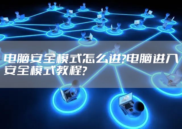 电脑安全模式怎么进?电脑进入安全模式教程？