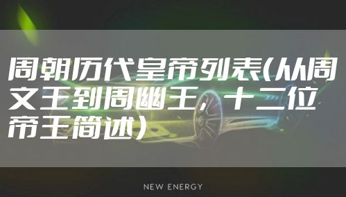 周朝历代皇帝列表（从周文王到周幽王，十二位帝王简述）