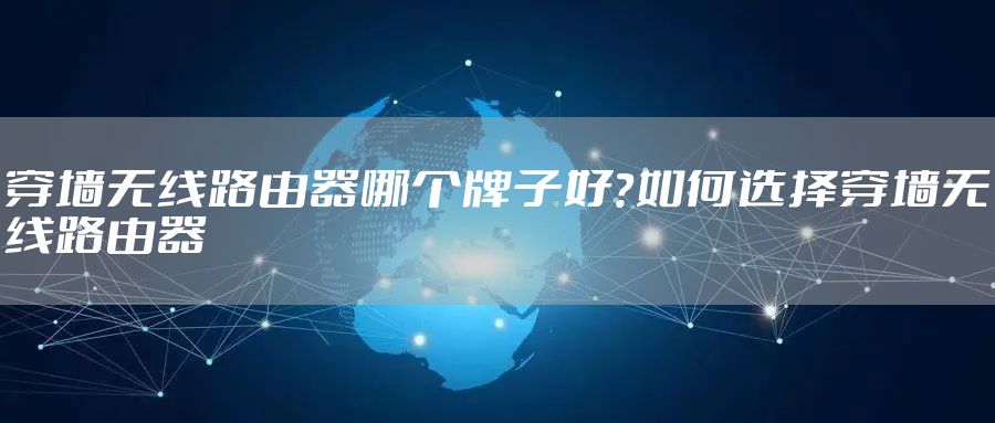 穿墙无线路由器哪个牌子好？如何选择穿墙无线路由器