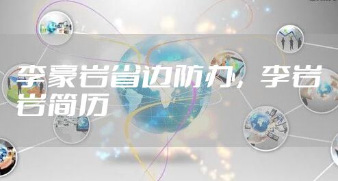 李豪岩省边防办，李岩岩简历