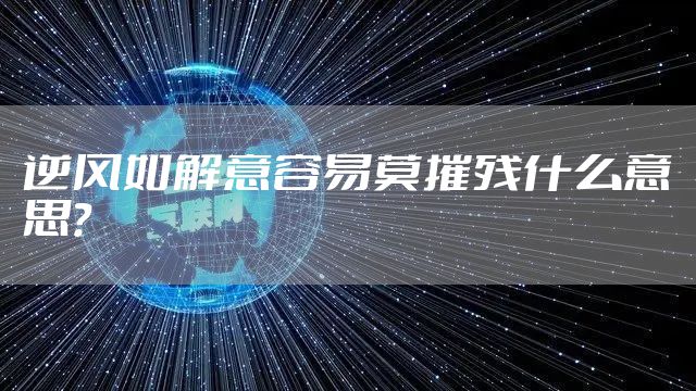 逆风如解意容易莫摧残什么意思？