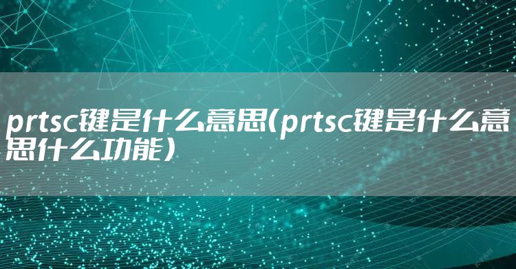 prtsc键是什么意思（prtsc键是什么意思什么功能）