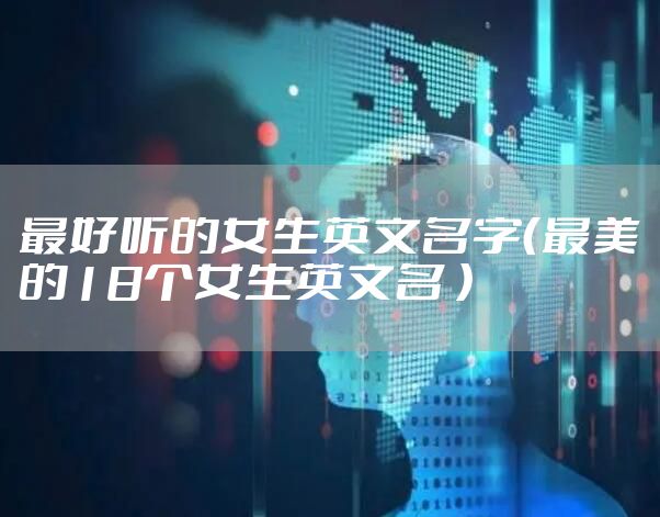 最好听的女生英文名字(最美的18个女生英文名 )