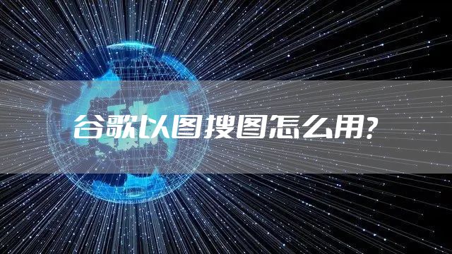 谷歌以图搜图怎么用？