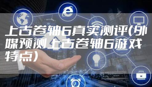 上古卷轴6真实测评（外媒预测上古卷轴6游戏特点）