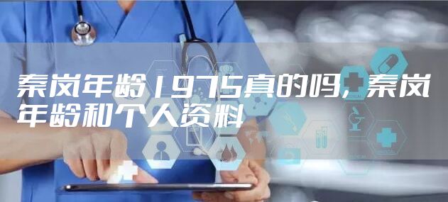 秦岚年龄1975真的吗,秦岚年龄和个人资料