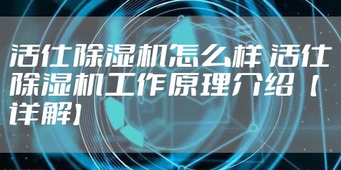 活仕除湿机怎么样 活仕除湿机工作原理介绍【详解】
