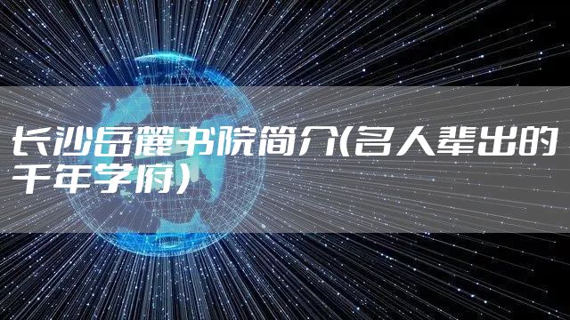 长沙岳麓书院简介(名人辈出的千年学府)