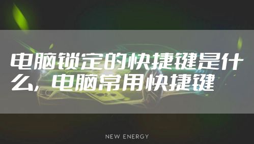 电脑锁定的快捷键是什么，电脑常用快捷键