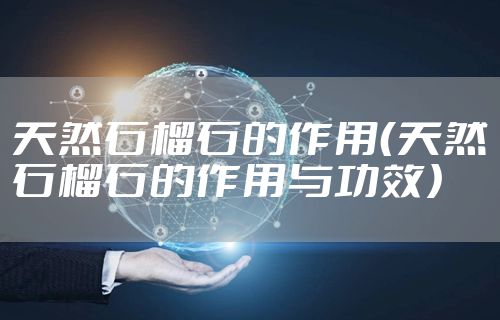 天然石榴石的作用（天然石榴石的作用与功效）