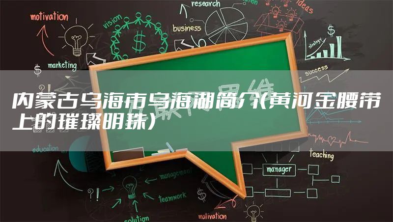 内蒙古乌海市乌海湖简介（黄河金腰带上的璀璨明珠）