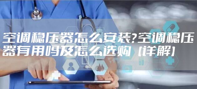 空调稳压器怎么安装？空调稳压器有用吗及怎么选购【详解】