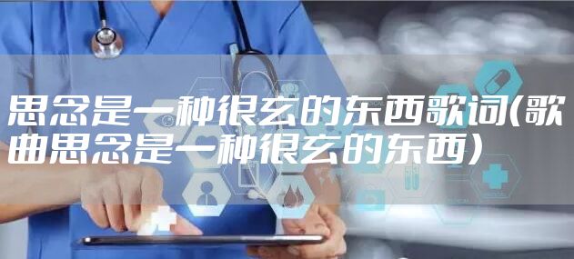 思念是一种很玄的东西歌词（歌曲思念是一种很玄的东西）