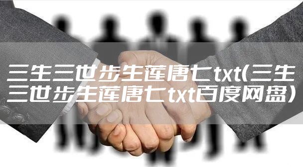 三生三世步生莲唐七txt(三生三世步生莲唐七txt百度网盘)