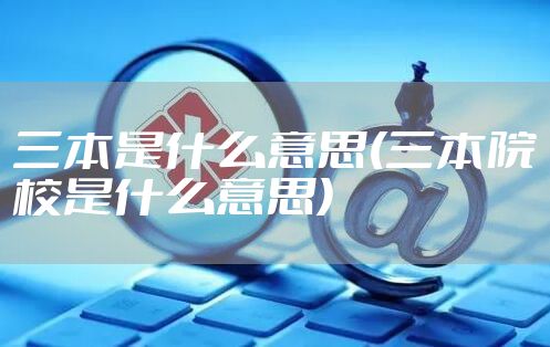 三本是什么意思(三本院校是什么意思)
