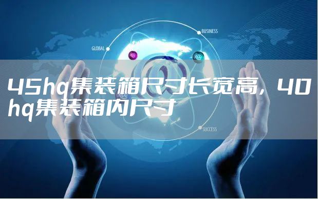 45hq集装箱尺寸长宽高，40hq集装箱内尺寸