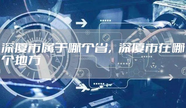 深厦市属于哪个省，深厦市在哪个地方