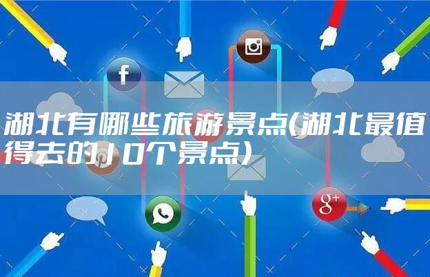 湖北有哪些旅游景点(湖北最值得去的10个景点)