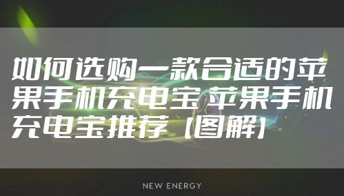如何选购一款合适的苹果手机充电宝 苹果手机充电宝推荐【图解】