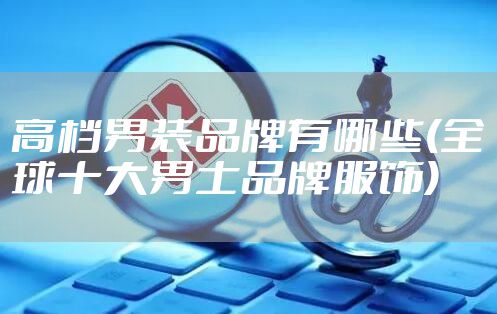 高档男装品牌有哪些(全球十大男士品牌服饰)