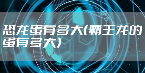 恐龙蛋有多大（霸王龙的蛋有多大）