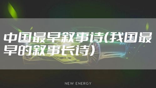 中国最早叙事诗(我国最早的叙事长诗)