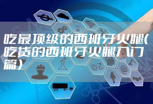 吃最顶级的西班牙火腿（吃货的西班牙火腿入门篇）