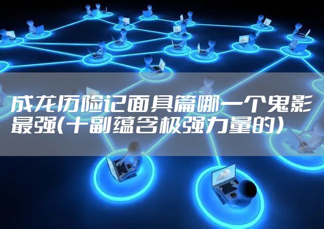 成龙历险记面具篇哪一个鬼影最强（十副蕴含极强力量的）