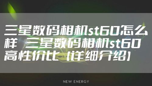 三星数码相机st60怎么样 三星数码相机st60高性价比【详细介绍】
