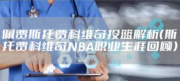 佩贾斯托贾科维奇投篮解析(斯托贾科维奇NBA职业生涯回顾)