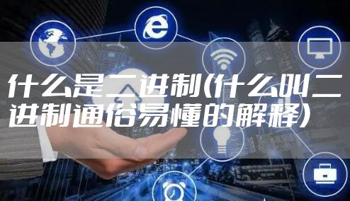 什么是二进制(什么叫二进制通俗易懂的解释)