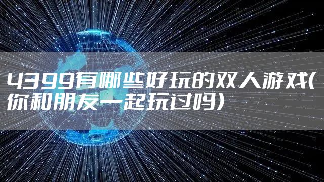 4399有哪些好玩的双人游戏(你和朋友一起玩过吗)
