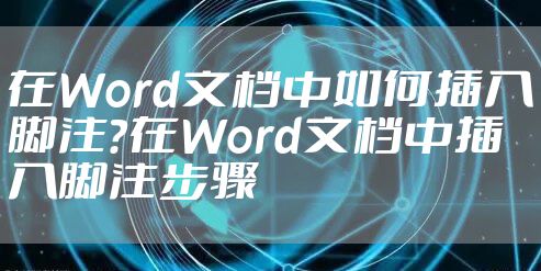 在Word文档中如何插入脚注？在Word文档中插入脚注步骤