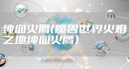 纯血火鹰（魔兽世界火焰之地纯血火鹰）