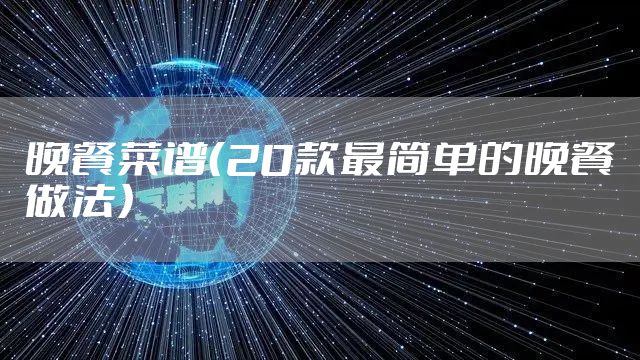 晚餐菜谱（20款最简单的晚餐做法）