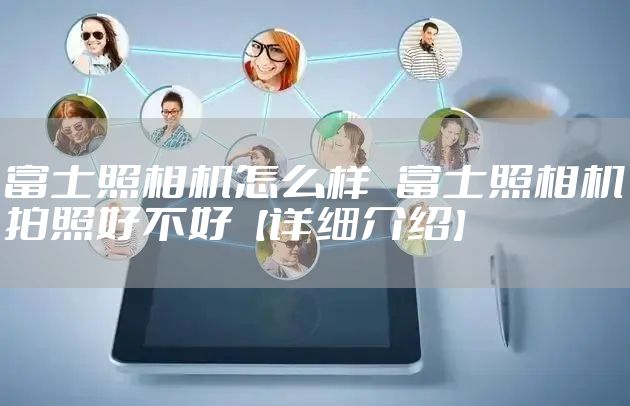 富士照相机怎么样   富士照相机拍照好不好【详细介绍】