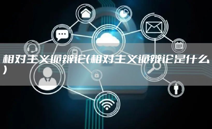 相对主义诡辩论（相对主义诡辩论是什么）