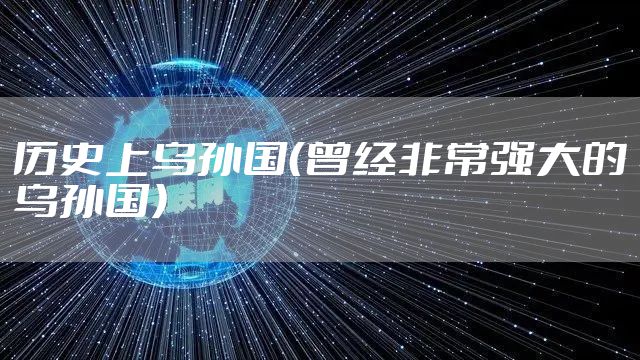 历史上乌孙国（曾经非常强大的乌孙国）
