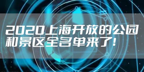 2020上海开放的公园和景区全名单来了！