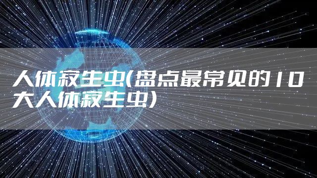 人体寄生虫（盘点最常见的10大人体寄生虫）
