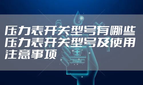 压力表开关型号有哪些 压力表开关型号及使用注意事项
