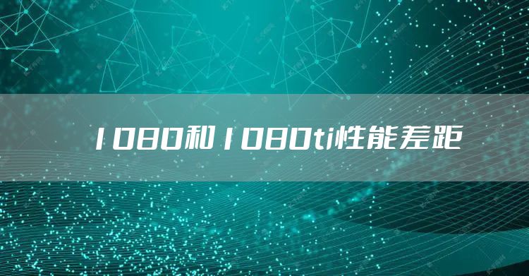 1080和1080ti性能差距
